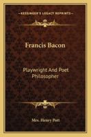 Francis Bacon: Playwright And Poet Philosopher 1162887362 Book Cover