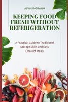Keeping Food Fresh Without Refrigeration: A Practical Guide to Traditional Storage Skills and Easy One-Pot Meals B0GWCB8625 Book Cover