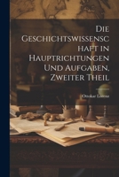 Die Geschichtswissenschaft in Hauptrichtungen Und Aufgaben, Zweiter Theil 1022824201 Book Cover