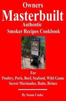 Owners Masterbuilt Authentic Smoker Recipes Cookbook: For Beef, Pork, Poultry, Seafood, Wild Game, Secret Marinades, Rubs, Brine. 153308260X Book Cover