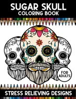 Sugar Skull Coloring Book For Adults: A Super Amazing D�a De Los Muertos Sugar Skulls Coloring Activity Book for Adults And Teenagers.Relaxation And Meditation Designs.Size 8.5x 11.Great Gift for Teen 1709858680 Book Cover