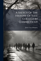 A Sketch Of The History Of Yale College In Connecticut 1024318273 Book Cover