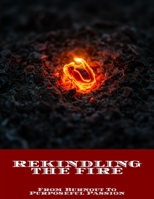 Rekindling The Fire: From Burnout To Purposeful Passion B0FN4T94T7 Book Cover