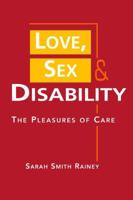 Love, Sex, and Disability: The Pleasures of Care 1588267776 Book Cover
