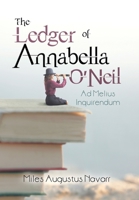 The Ledger of Annabella O’neil: Ad Melius Inquirendum 166411727X Book Cover