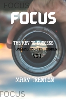 FOCUS: THE KEY TO SUCCESS: UNLEASH THE HIDDEN YOU B0BHMRQP6K Book Cover