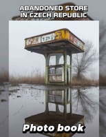 Abandoned Store in Czech Republic Photo Book: Explore Captivating 40 Images of Forgotten Shops and Their Stories Through Photography B0DQ3Q2FZR Book Cover