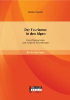 Der Tourismus in den Alpen: Zukunftsprognosen und mögliche Auswirkungen 3956844211 Book Cover