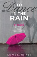 To Dance in the Rain; 31 Days of Faith and Perspective 1942574398 Book Cover
