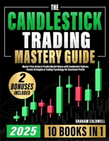 The Candlestick Trading Mastery Guide [10 in 1]: Master Price Action & Predict Market Moves with Candlestick Patterns, Proven Strategies & Trading Psy B0F1KCH68Q Book Cover