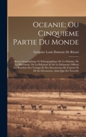 Oceanie; Ou Cinquieme Partie Du Monde: Revue Geographique Et Ethnographique De La Malaisie, De La Micronesie, De La Polynesie Et De La Melanesie; ... Ainsi Que Ses Nouvelle 1020256168 Book Cover