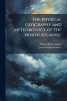 The Physical Geography and Meteorology of the North Atlantic: Together with Sailing Directions for the Principal Ports and Harbours of Europe, North ... Is Appended a Catalogue of All the Doubtful 1174603542 Book Cover