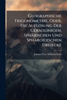 Geographische Trigonometrie, Oder Die Aufl�sung Der Geradlinigen, Sph�rischen Und Sph�roidischen Dreiecke: Mit Ihrer Anwendung Bei Gr��ern Geod�tischen Vermessungen Und Der Projection Der Charten, Sow 1147286167 Book Cover