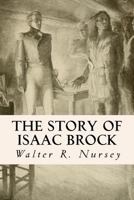 The Story of Isaac Brock, Hero, Defender and Saviour of Upper Canada, 1812 1533337764 Book Cover