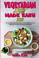 Vegetarian Diet Made Easy 2021: The Complete Beginner's Guide to Cook Healthy and Easy Vegetarian Meals by Following Super-Simple 1802419136 Book Cover