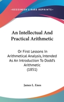An Intellectual and Practical Arithmetic: Or First Lessons in Arithmetical Analysis 143677442X Book Cover