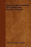 Hints On the Formation of Gardens and Pleasure Grounds: With Designs, in Various Styles of Rural Embellishment: Comprising Plans for Laying Out ... Hot Walls, and Stoves ... to Which Is 1015474578 Book Cover