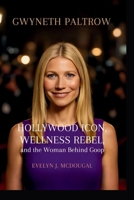 Gwyneth Paltrow: Hollywood Icon, Wellness Rebel, and the Woman Behind Goop B0FNLWS3XY Book Cover