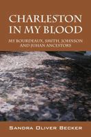 Charleston in My Blood: My Bourdeaux, Smith, Johnson and Juhan Ancestors 1478740515 Book Cover