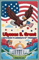 Ulysses S. Grant : A Kid’s Guide to America's 18th President: An Exciting Story of Courage, Leadership, and Big Dreams (The Presidents of the United States) B0FR92QBHV Book Cover