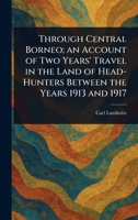 Through Central Borneo; an Account of Two Years' Travel in the Land of Head-Hunters Between the Years 1913 and 1917 1023137356 Book Cover