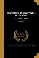 Elkswatawa, or, The Prophet of the West: A Tale of the Frontier; Volume 1 1362074543 Book Cover