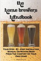 The Home Brewer's Handbook: Learn To Homebrew Like A Professional With This Step-By-Step Instruction Manual On Making Beer From The Comfort Of Your Own Home 144996821X Book Cover