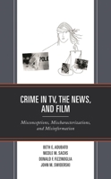 Crime in TV, the News, and Film: Misconceptions, Mischaracterizations, and Misinformation 179362870X Book Cover