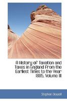 A History of Taxation and Taxes in England From the Earliest Times to the Year 1885; Volume 3 1017549176 Book Cover