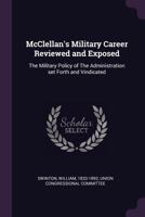 McClellan's Military Career Reviewed And Exposed: The Military Policy Of The Administration Set Forth And Vindicated 1275707343 Book Cover