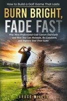Burn Bright, Fade Fast: Why Your Golf Game Disappears—and How to Stay Consistent and Improve B0GVF91YYH Book Cover