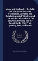 Magic and Husbandry, the Folk-lore of Agriculture; Rites, Ceremonies, Customs, and Beliefs Connected With Pastoral Life and the Cultivation of the ... Cattle; With Fruit-growing, Bees, and Fowls 1340216507 Book Cover