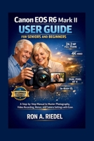 Canon EOS R6 Mark II User Guide for Seniors and Beginners: A Step-by-Step Manual to Master Photography, Video Recording, Menus, and Camera Settings with Ease. B0GGP2ZSRG Book Cover