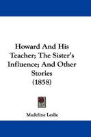 Howard and His Teacher, the Sister's Influence and Other Stories 1166038904 Book Cover