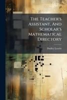 The Teacher's Assistant, And Scholar's Mathematical Directory: Containing, Besides Other Things Useful In Practice, And For Rendering Study Easy, A ... And Robinson's Arithmetics, And Flint's... 1247533018 Book Cover