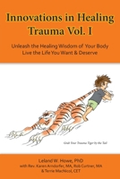 Innovations in Healing Trauma Vol. I: Unleash the Healing Wisdom of Your Body-Live the Life You Want & Deserve B0BTMW1GTL Book Cover