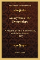 Amarynthus, The Nympholept: A Pastoral Drama, In Three Acts, With Other Poems 116456370X Book Cover
