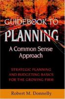 GUIDE BOOK TO PLANNING - A COMMON SENSE APPROACH: Strategic Planning and Budgeting Basics for the Growing Firm 1425711553 Book Cover