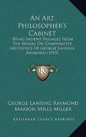 An Art Philosopher's Cabinet: Being Salient Passages from the Works On Comparative Æsthetics of George Lansing Raymond ... 1165314290 Book Cover