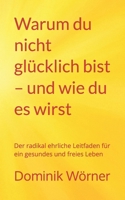 Warum du nicht glücklich bist – und wie du es wirst: Der radikal ehrliche Leitfaden für ein gesundes und freies Leben (German Edition) B0FJGCRDP1 Book Cover