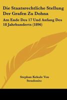 Die Staatsrechtliche Stellung Der Grafen Zu Dohna: Am Ende Des 17 Und Anfang Des 18 Jahrhunderts (1896) 1160871175 Book Cover