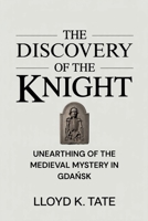 The Discovery of the Knight: Unearthing of the Medieval Mystery in Gdansk B0FK51DVQH Book Cover