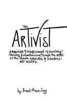 The Artivist: A manifesto & reinforcement of surviving, thriving, & revolutionizing through the nexus of the humxn experience & intentional art making B0DY6JM18X Book Cover