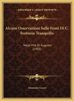 Alcune Osservazioni Sulle Fonti Di C. Svetonio Tranquillo: Nella Vita Di Augusto (1901) 1149732377 Book Cover