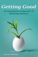 Getting Good: An Introspective Approach to Obtaining Mastery 1539722848 Book Cover