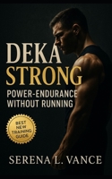 DEKA Strong: Power-Endurance without Running: Flexible 30, 60, and 90 Day Templates to Build Hybrid Strength, Race-Day Confidence, and Station Efficiency B0FTFTHV6C Book Cover