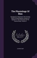 The Physiology Of Man: Designed To Represent The Existing State Of Physiological Science As Applied To The Functions Of The Human Body, Volume 3 9354540031 Book Cover