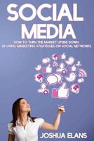 Social Media: How to Turn the Market Upside Down by Using Marketing Strategies on Social Networks 1530616077 Book Cover