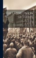 The Labor Union of Today: A Study of Its Achievements, Aims, and Ideals 1021689432 Book Cover