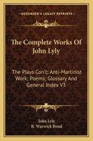 The Complete Works of John Lyly: The Plays Con't, Anti-martinist Work, Poems, Glossary And General Index 1018435212 Book Cover